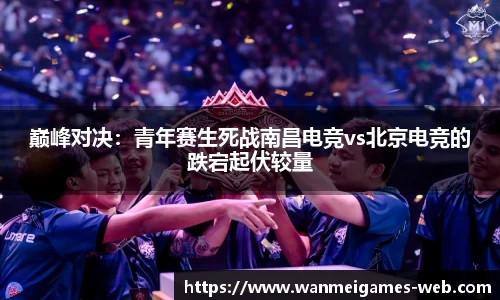 巅峰对决：青年赛生死战南昌电竞vs北京电竞的跌宕起伏较量