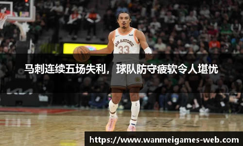 马刺连续五场失利，球队防守疲软令人堪忧