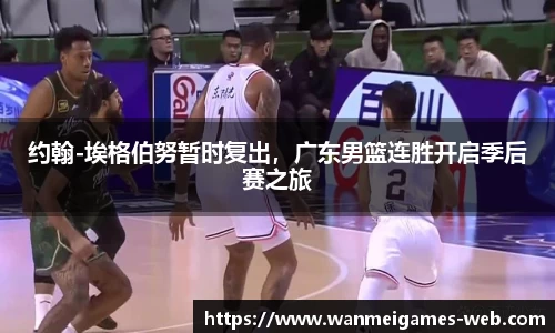 约翰-埃格伯努暂时复出，广东男篮连胜开启季后赛之旅
